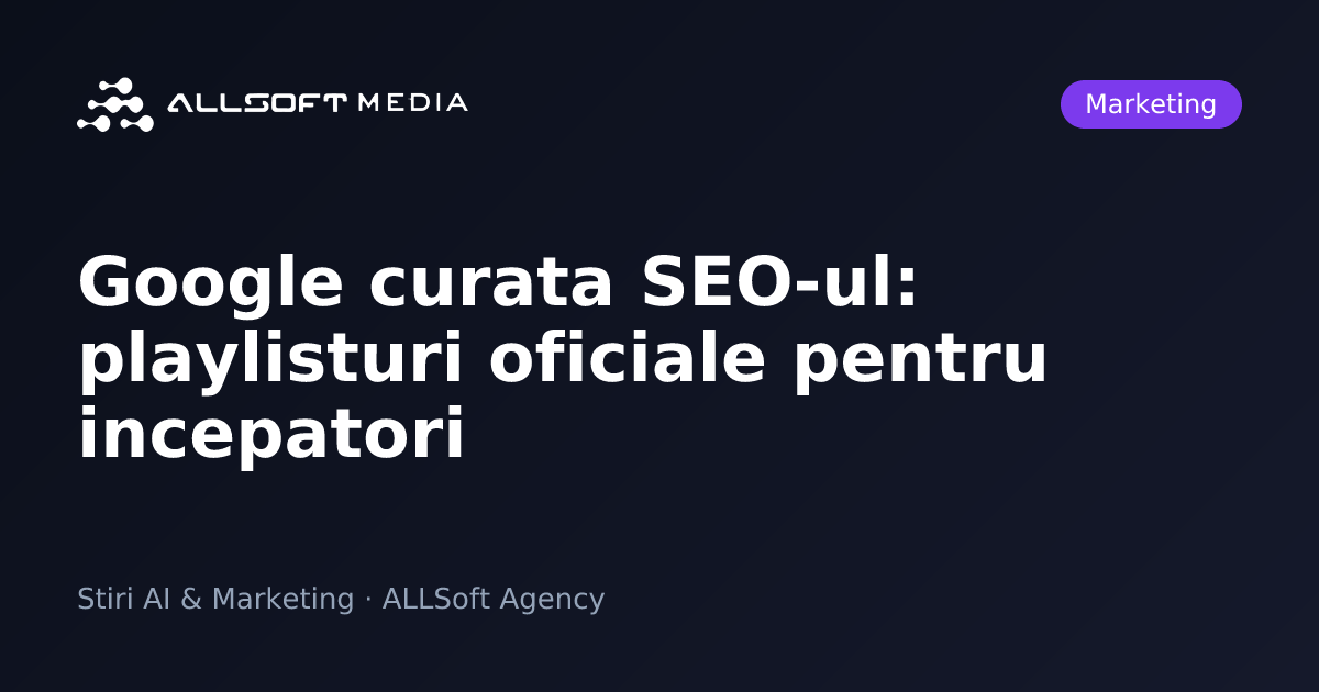 Google curata SEO-ul: playlisturi oficiale pentru incepatori