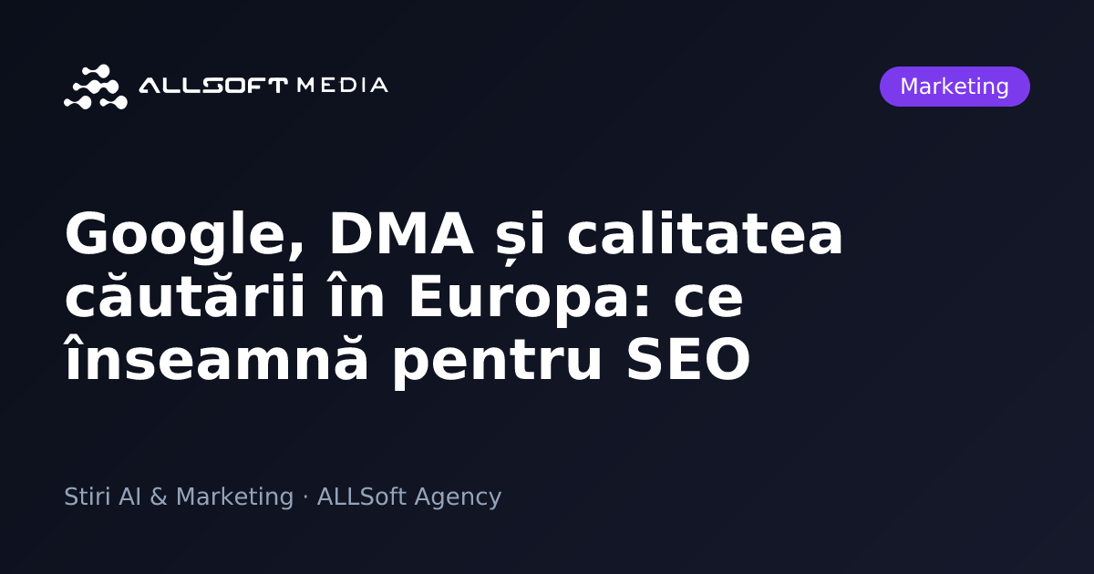 Google, DMA și calitatea căutării în Europa: ce înseamnă pentru SEO