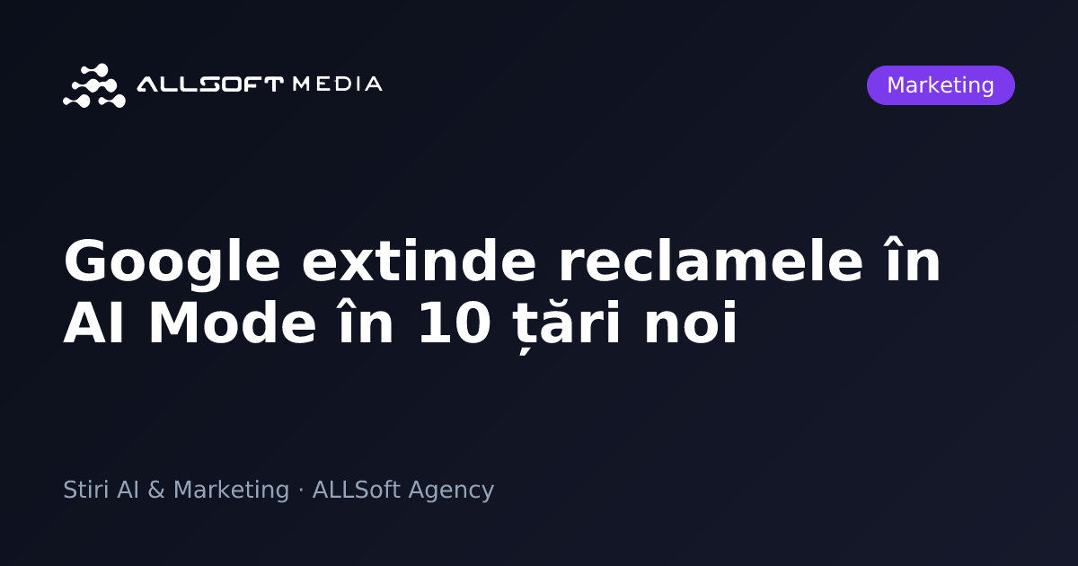 Google extinde reclamele în AI Mode în 10 țări noi