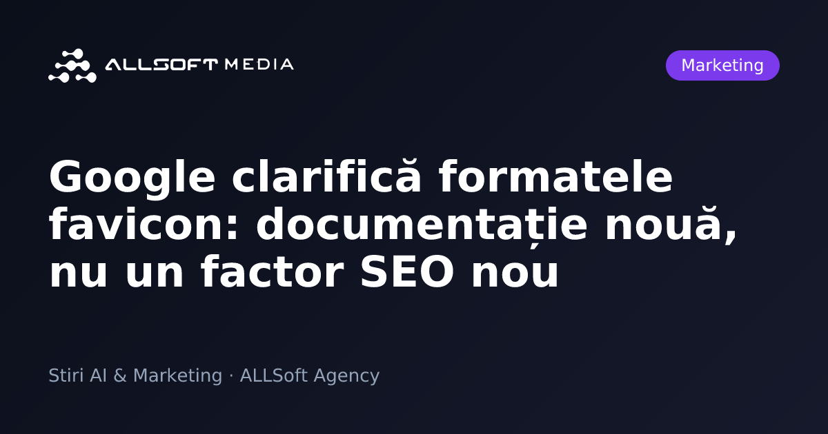 Google clarifică formatele favicon: documentație nouă, nu un factor SEO nou