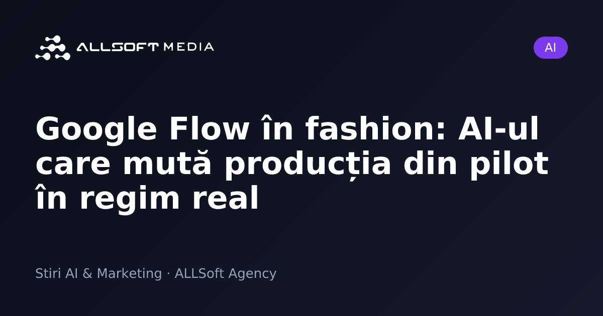 Google Flow în fashion: AI-ul care mută producția din pilot în regim real