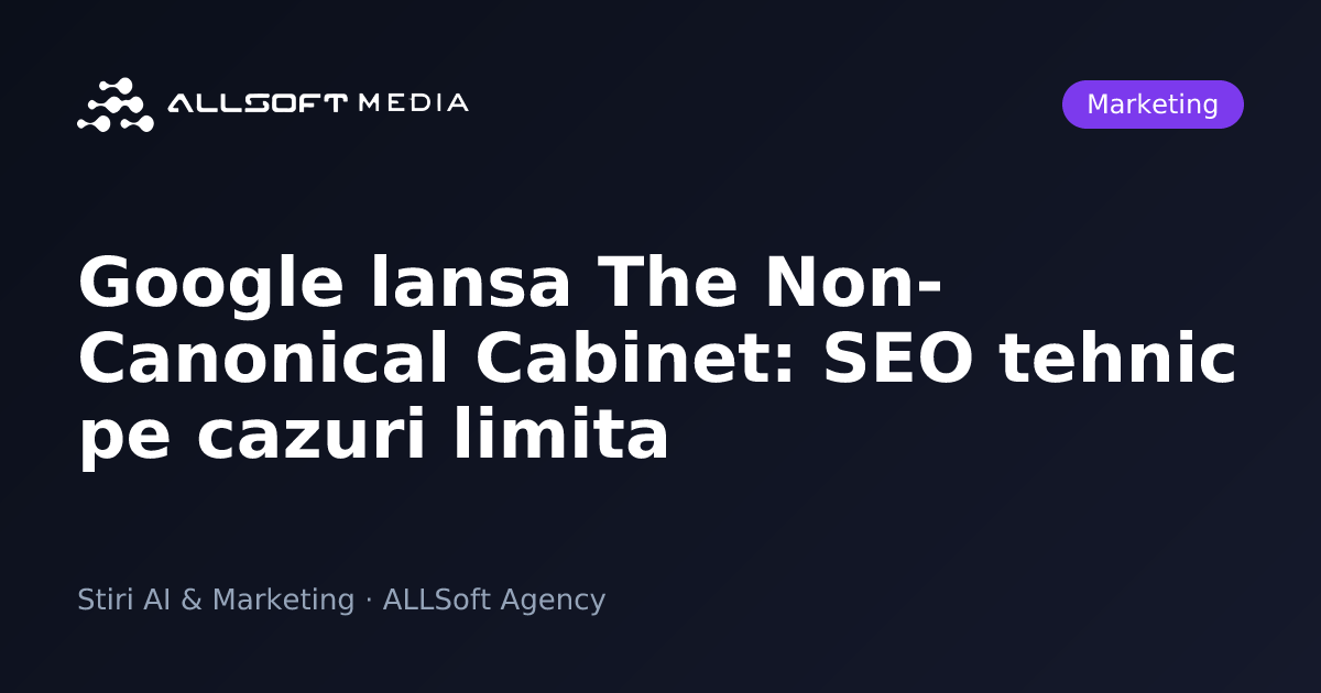 Google lansa The Non-Canonical Cabinet: SEO tehnic pe cazuri limita