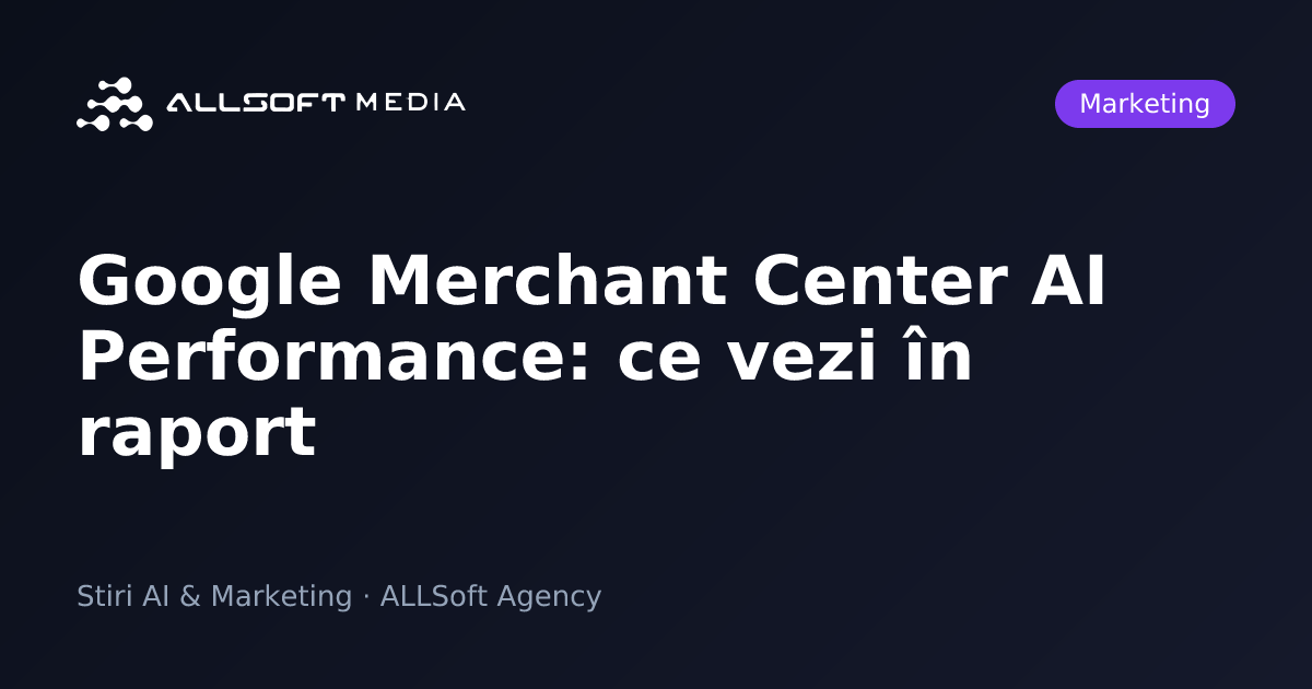 Google Merchant Center AI Performance: ce vezi în raport
