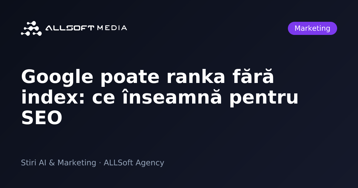 Google poate ranka fără index: ce înseamnă pentru SEO