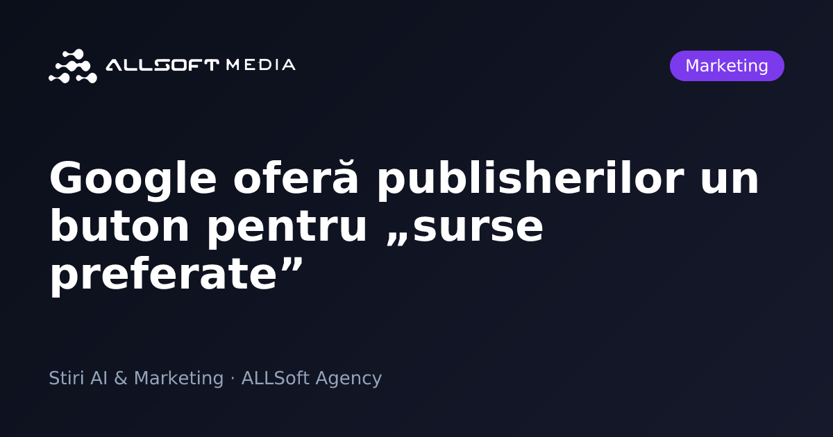 Google oferă publisherilor un buton pentru „surse preferate”