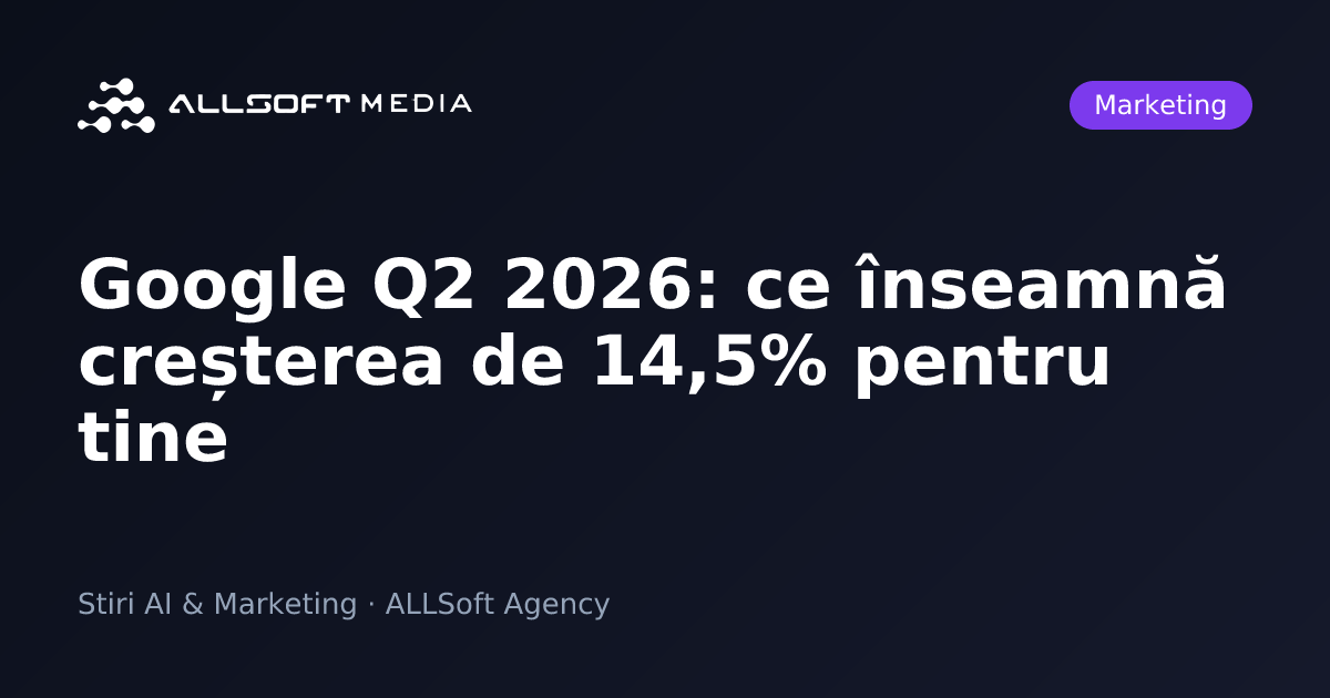 Google Q2 2026: ce înseamnă creșterea de 14,5% pentru tine