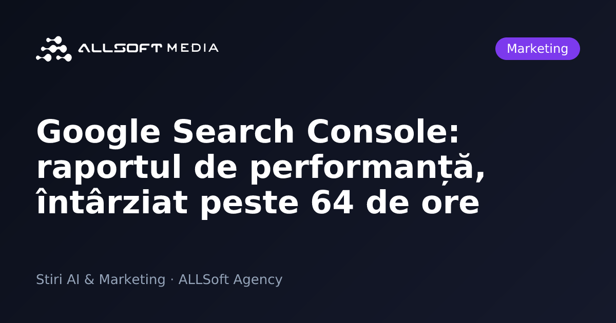 Google Search Console: raportul de performanță, întârziat peste 64 de ore