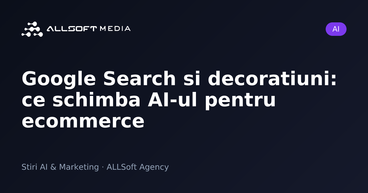Google Search si decoratiuni: ce schimba AI-ul pentru ecommerce