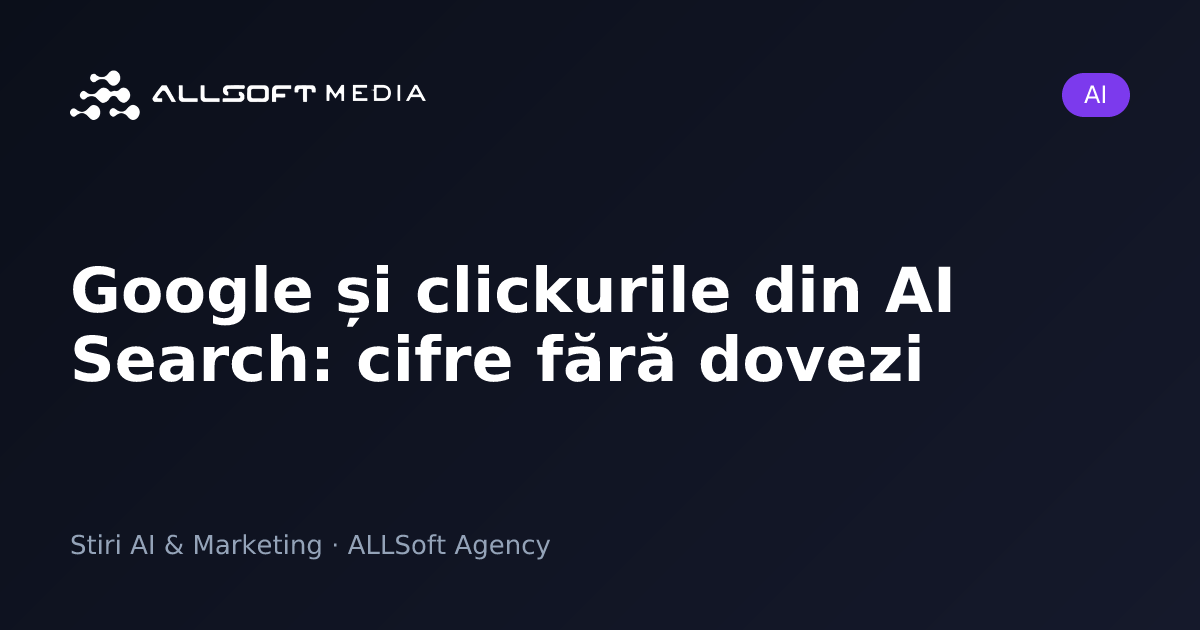 Google și clickurile din AI Search: cifre fără dovezi