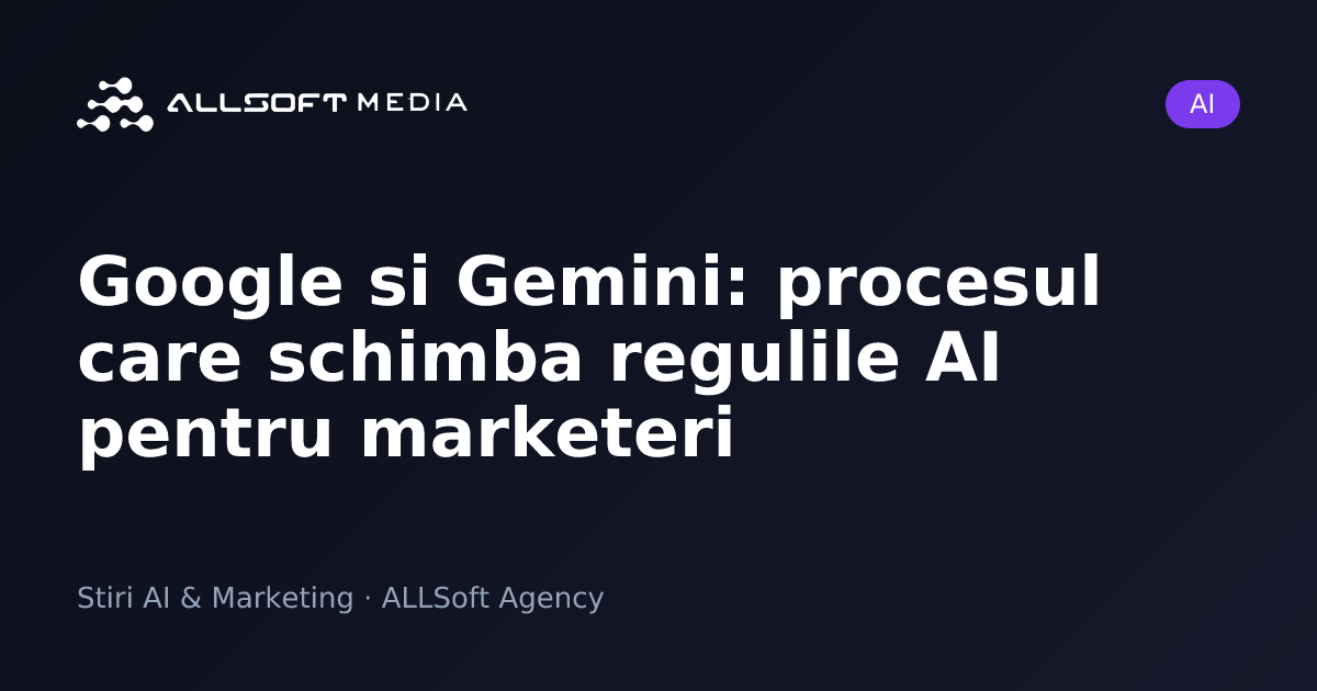 Google si Gemini: procesul care schimba regulile AI pentru marketeri