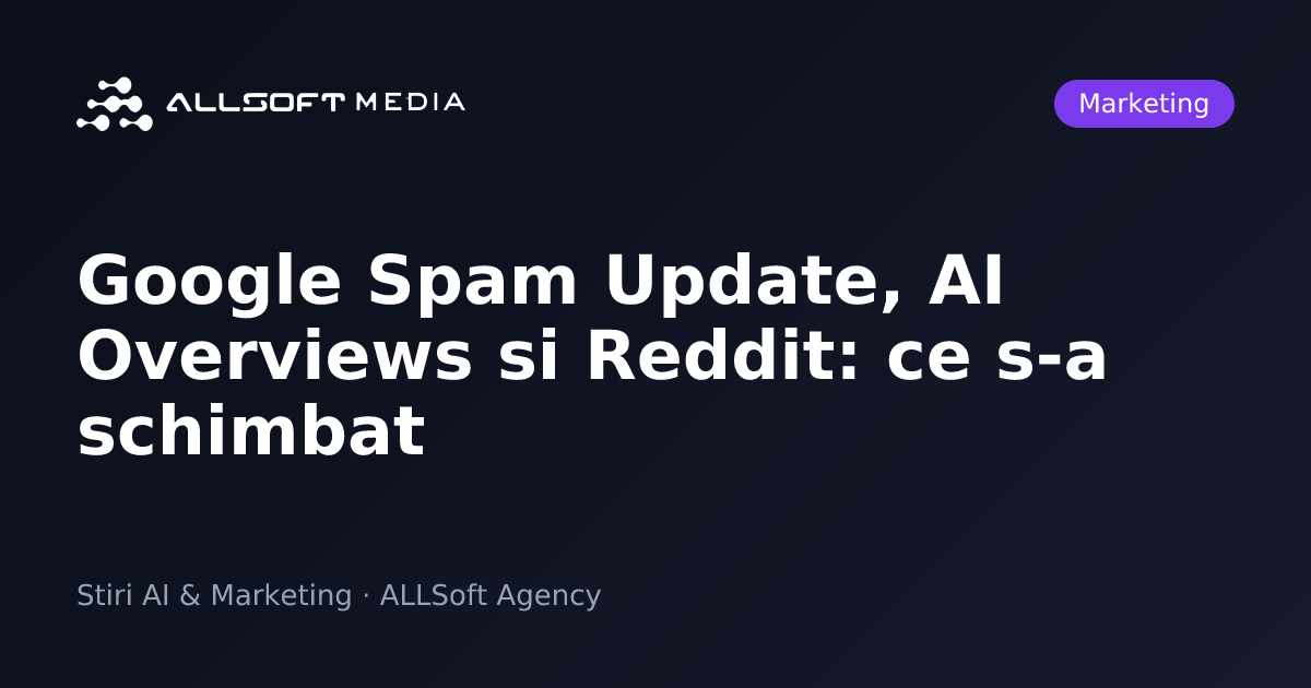 Google Spam Update, AI Overviews si Reddit: ce s-a schimbat