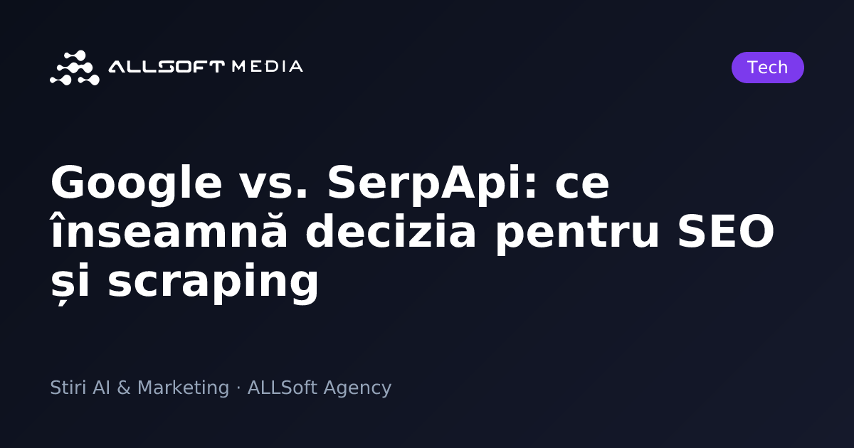 Google vs. SerpApi: ce înseamnă decizia pentru SEO și scraping