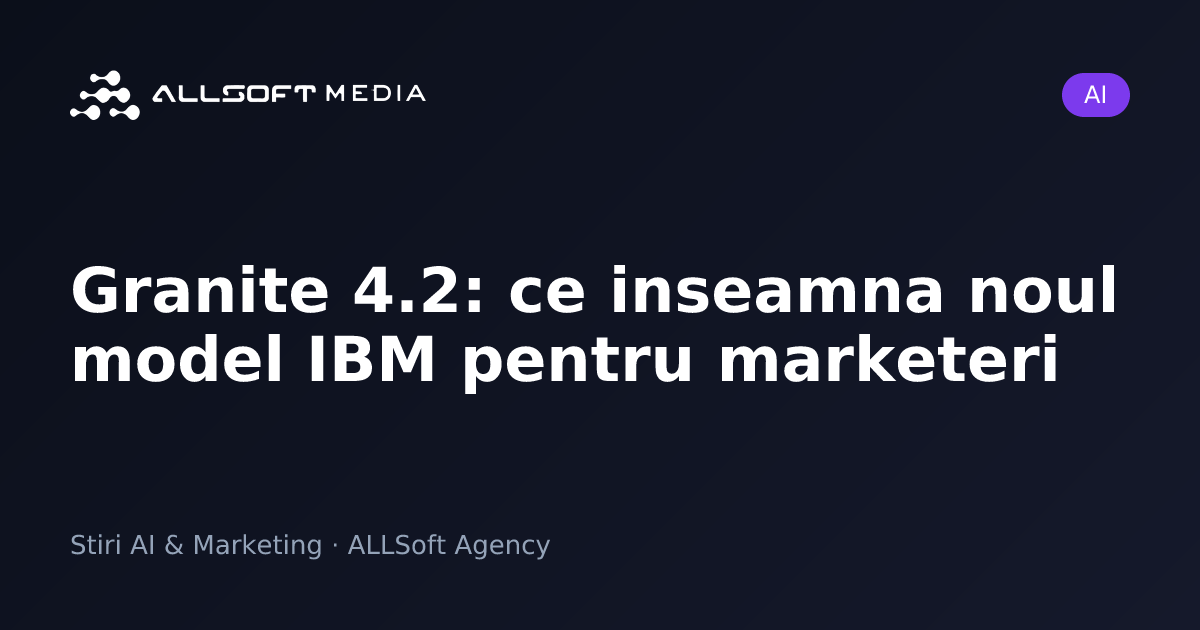 Granite 4.2: ce inseamna noul model IBM pentru marketeri