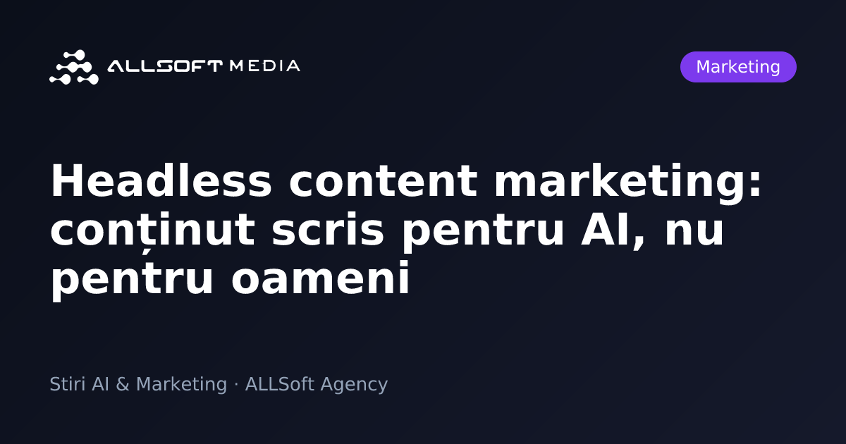 Headless content marketing: conținut scris pentru AI, nu pentru oameni