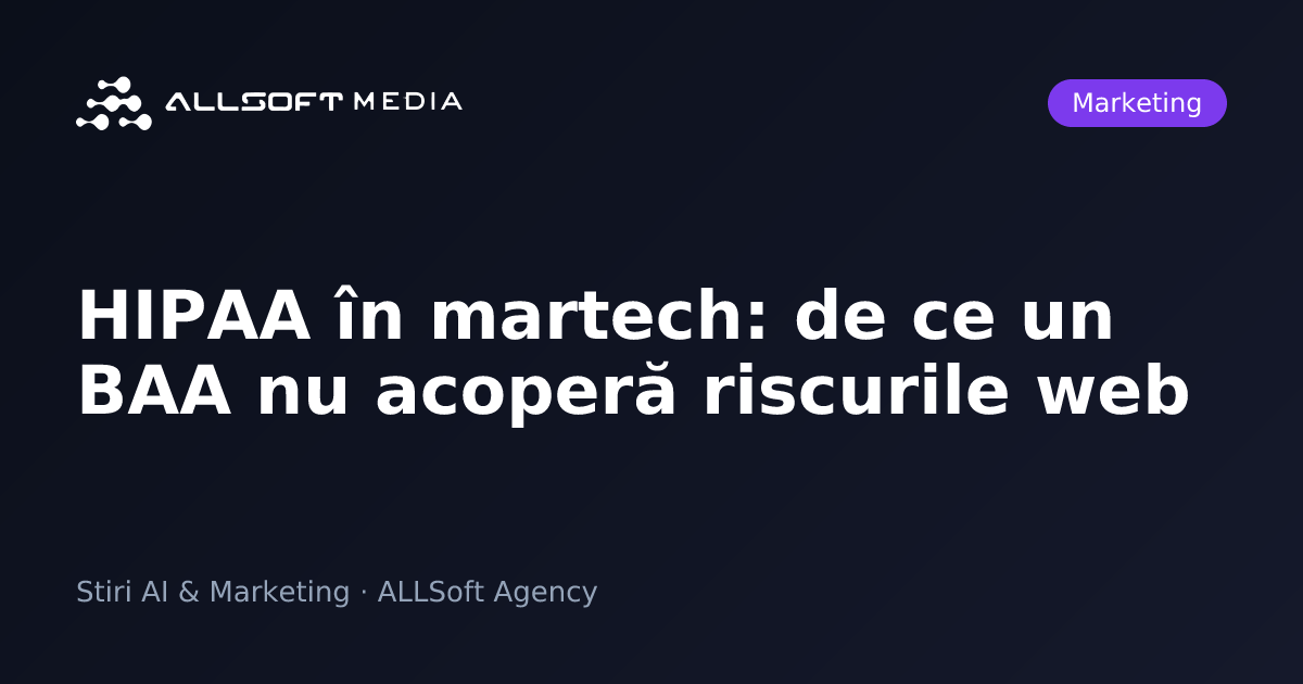 HIPAA în martech: de ce un BAA nu acoperă riscurile web