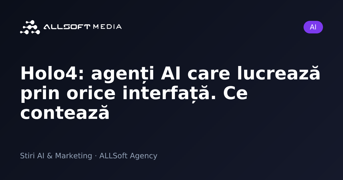 Holo4: agenți AI care lucrează prin orice interfață. Ce contează