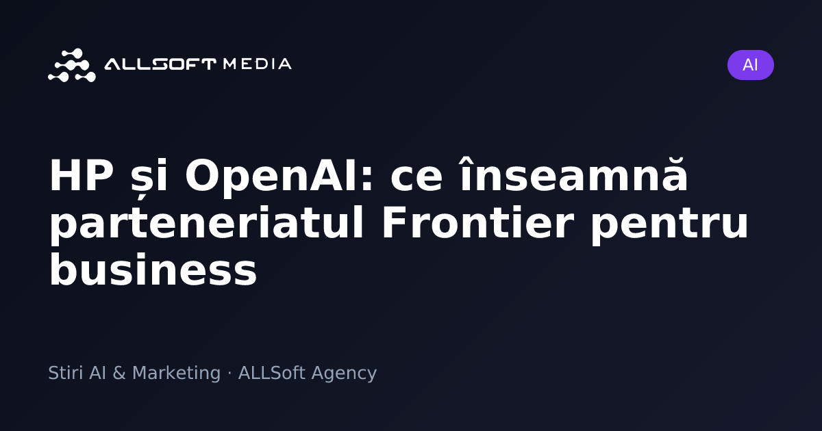HP și OpenAI: ce înseamnă parteneriatul Frontier pentru business