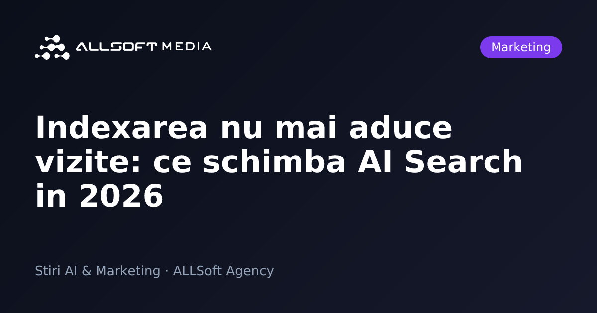 Indexarea nu mai aduce vizite: ce schimba AI Search in 2026