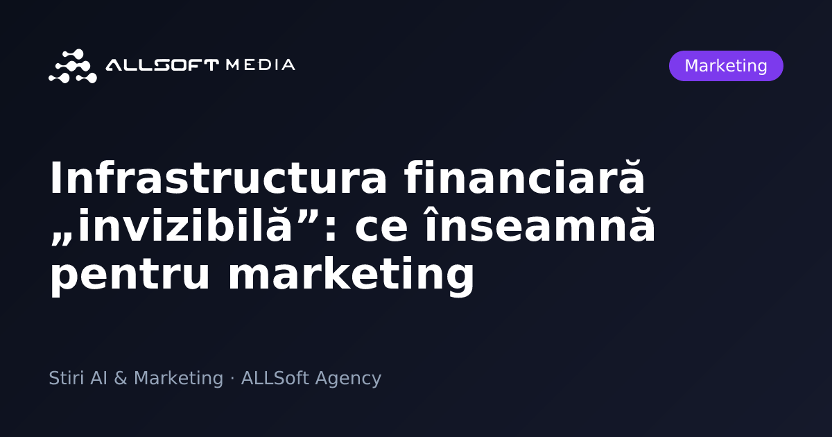 Infrastructura financiară „invizibilă”: ce înseamnă pentru marketing