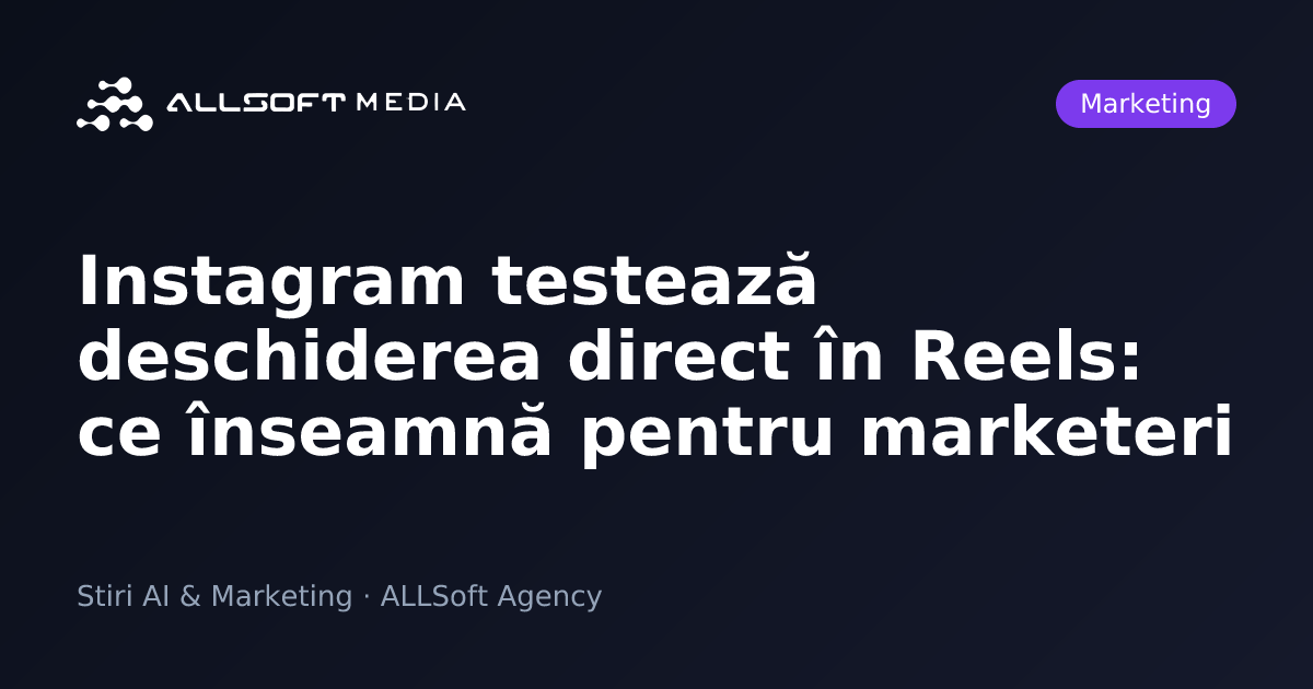 Instagram testează deschiderea direct în Reels: ce înseamnă pentru marketeri
