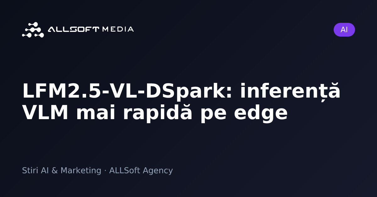 LFM2.5-VL-DSpark: inferență VLM mai rapidă pe edge