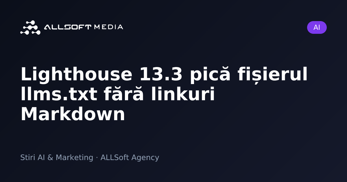 Lighthouse 13.3 pică fișierul llms.txt fără linkuri Markdown