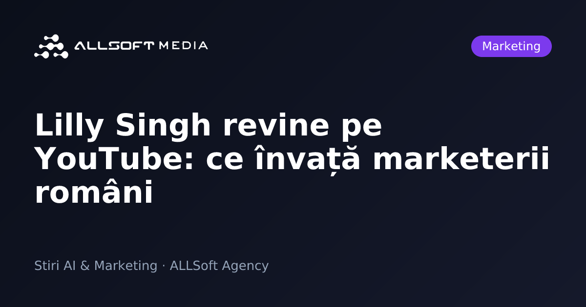 Lilly Singh revine pe YouTube: ce învață marketerii români