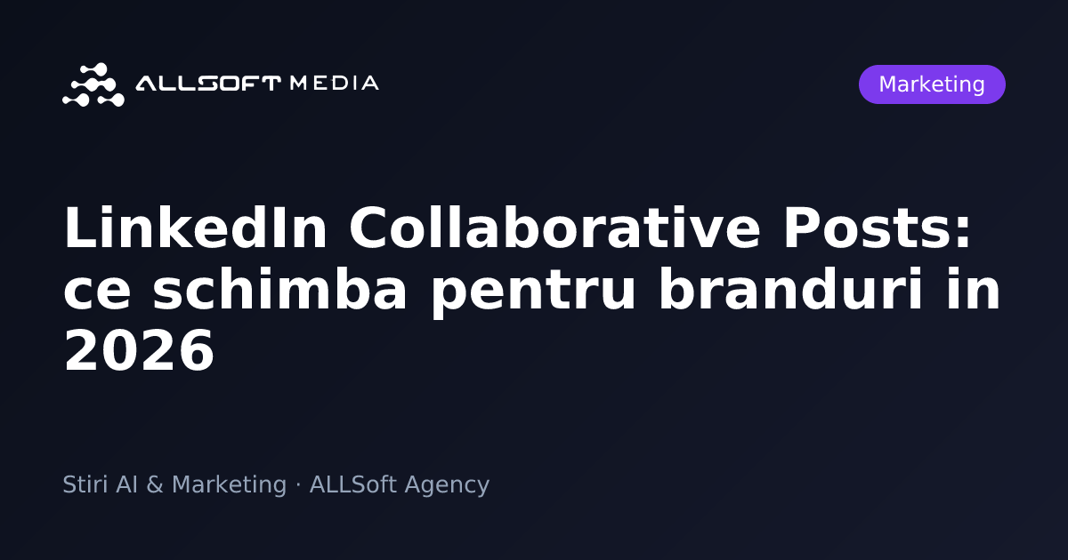 LinkedIn Collaborative Posts: ce schimba pentru branduri in 2026