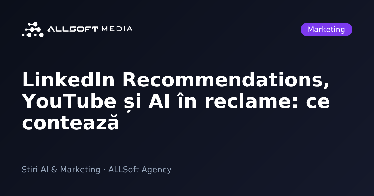 LinkedIn Recommendations, YouTube și AI în reclame: ce contează