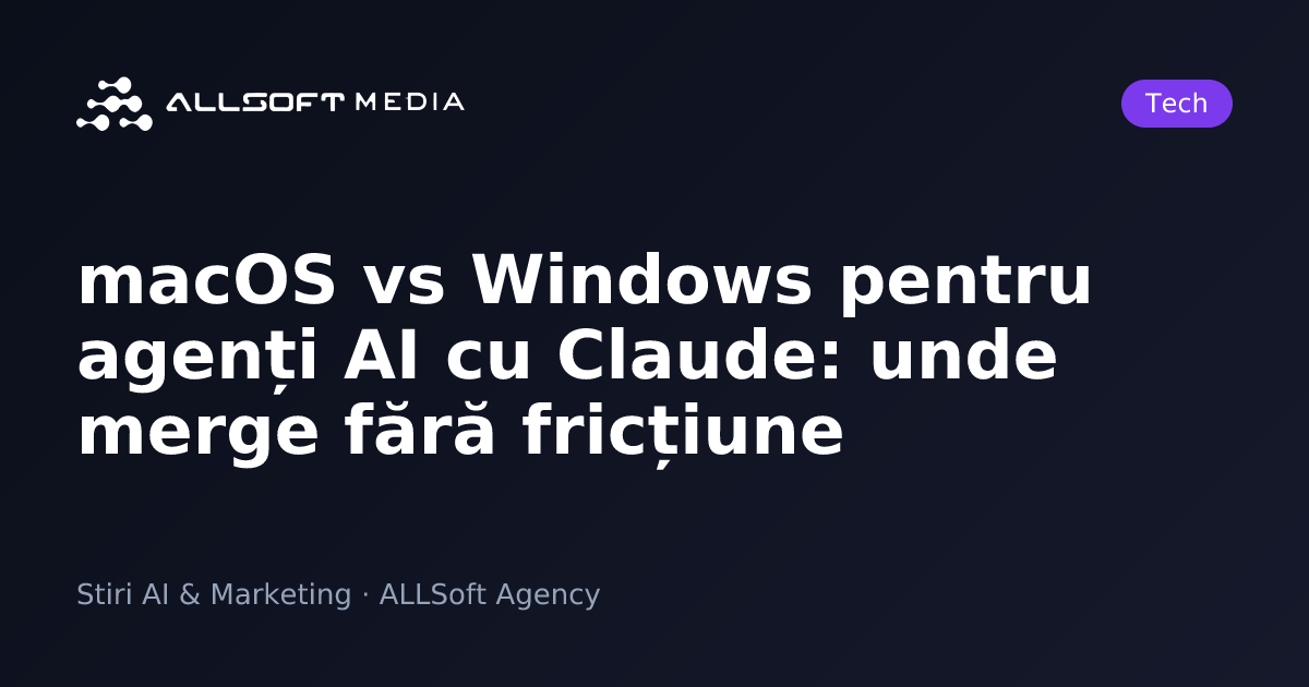 macOS vs Windows pentru agenți AI cu Claude: unde merge fără fricțiune