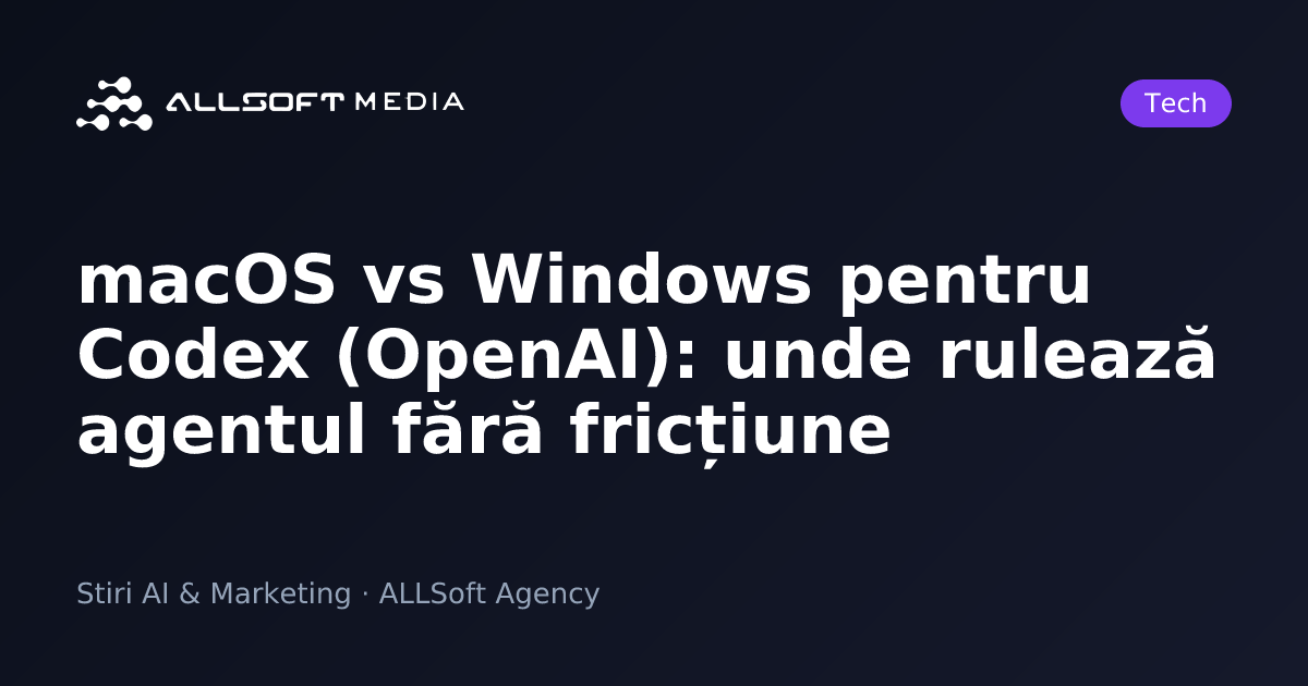 macOS vs Windows pentru Codex (OpenAI): unde rulează agentul fără fricțiune