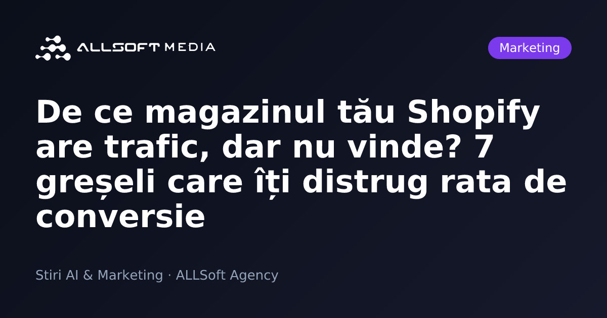 De ce magazinul tău Shopify are trafic, dar nu vinde? 7 greșeli care îți distrug rata de conversie
