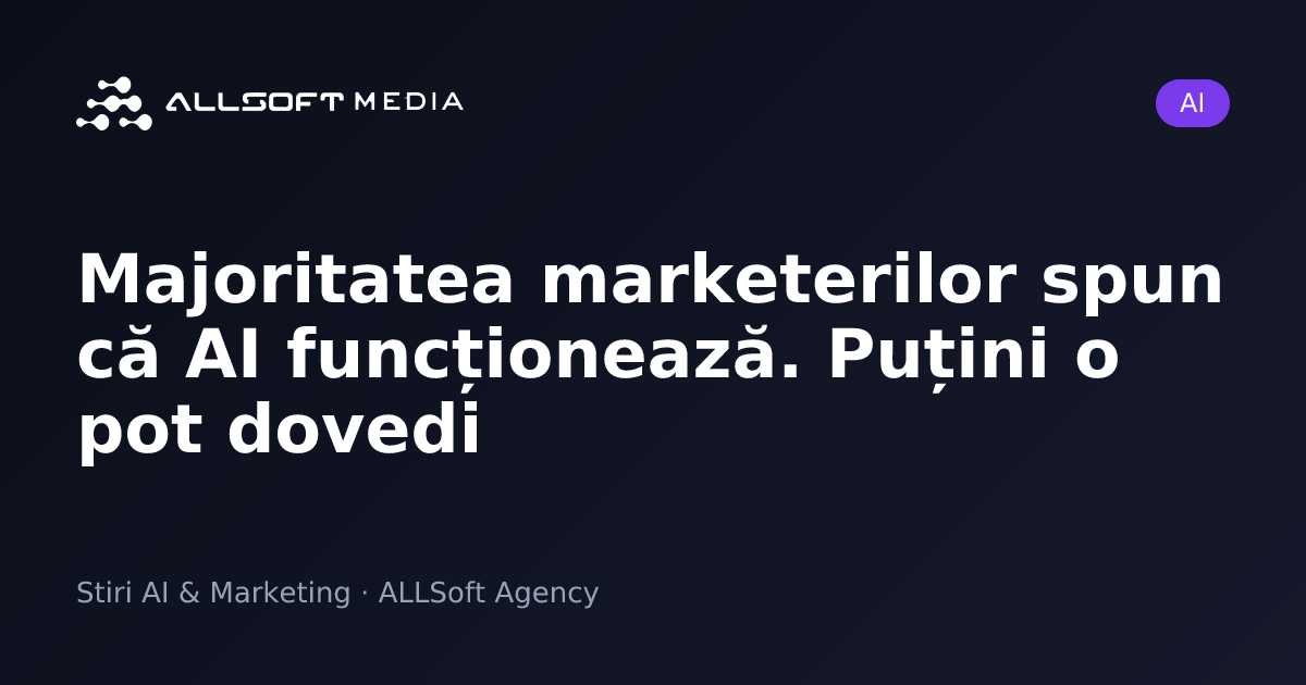 Majoritatea marketerilor spun că AI funcționează. Puțini o pot dovedi
