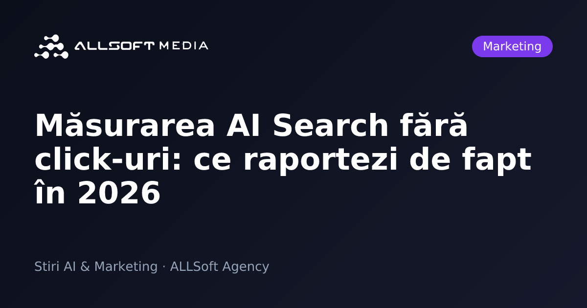 Măsurarea AI Search fără click-uri: ce raportezi de fapt în 2026