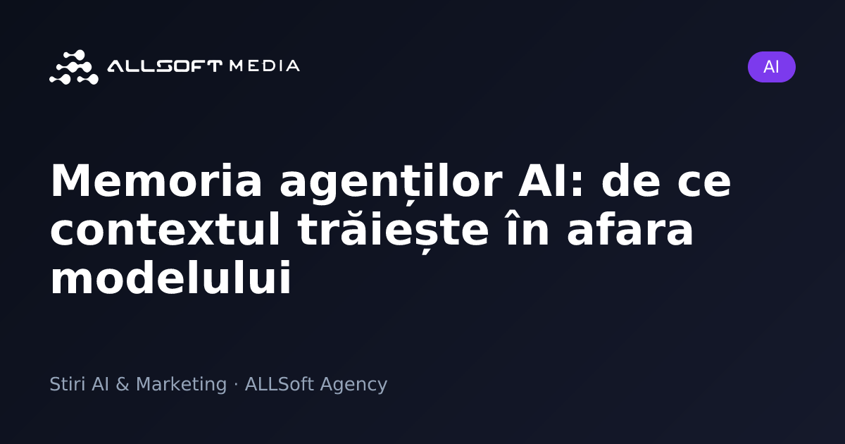 Memoria agenților AI: de ce contextul trăiește în afara modelului