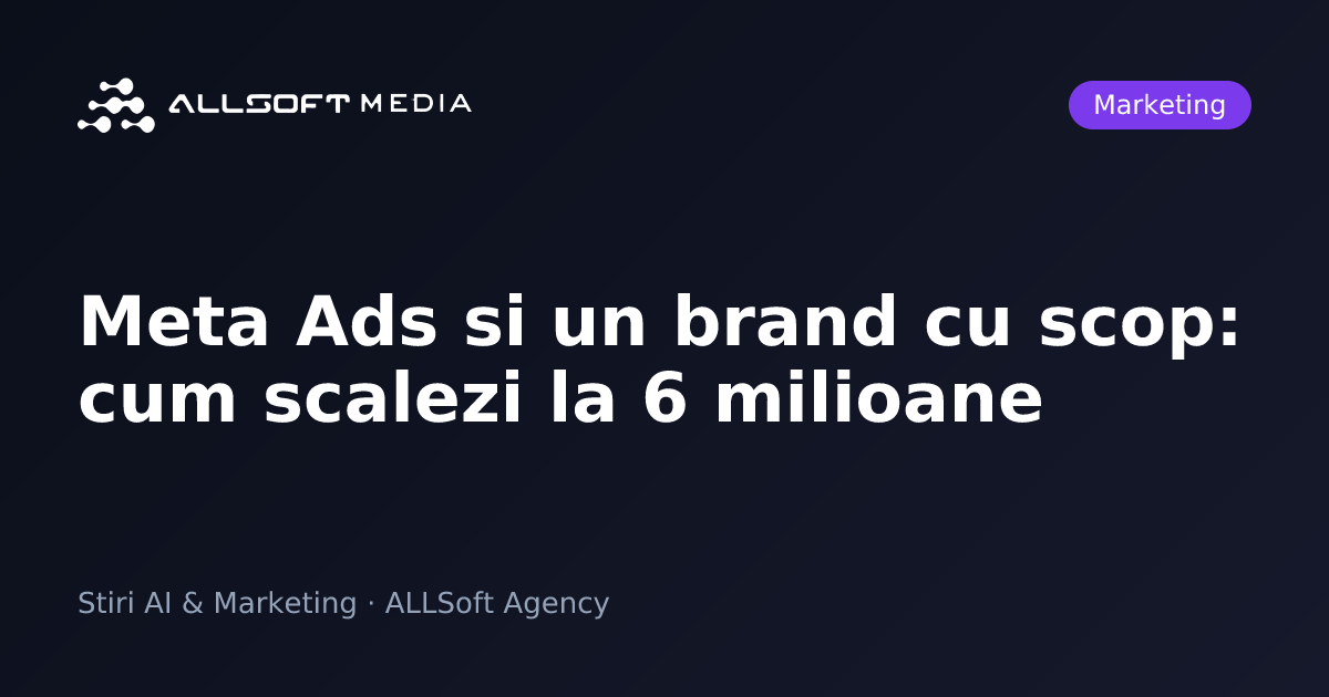 Meta Ads si un brand cu scop: cum scalezi la 6 milioane