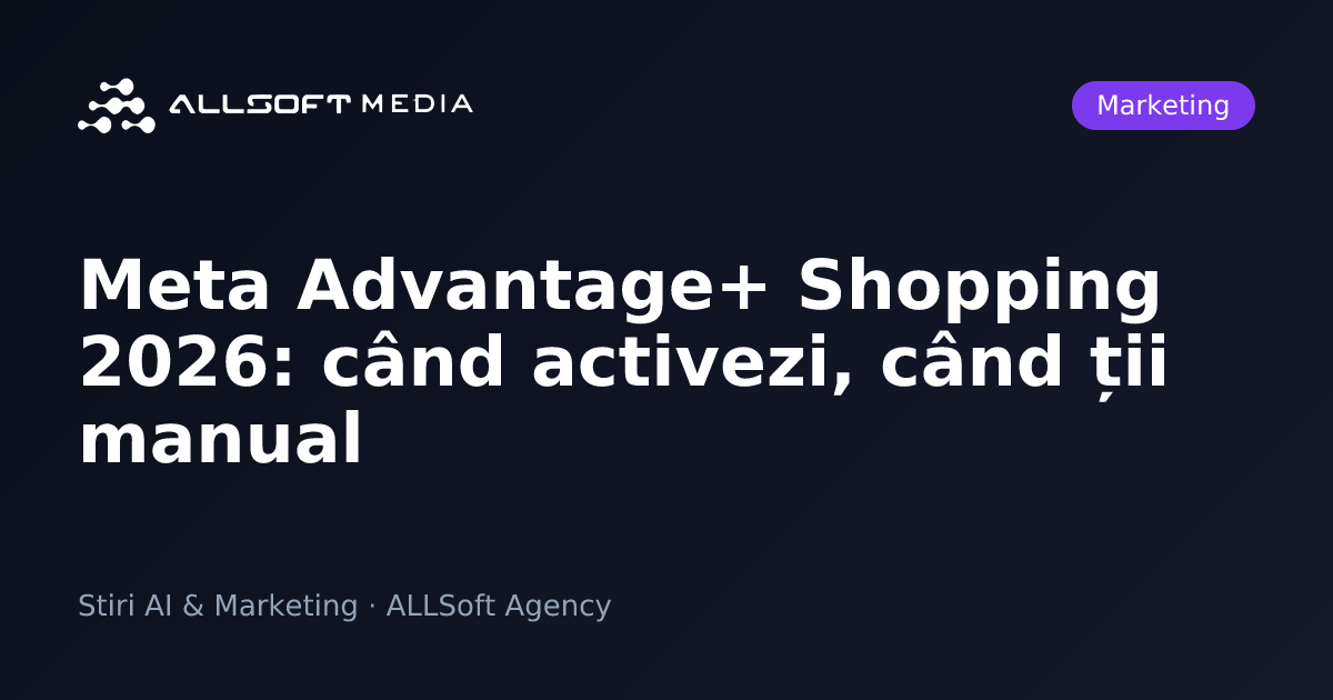 Meta Advantage+ Shopping 2026: când activezi, când ții manual