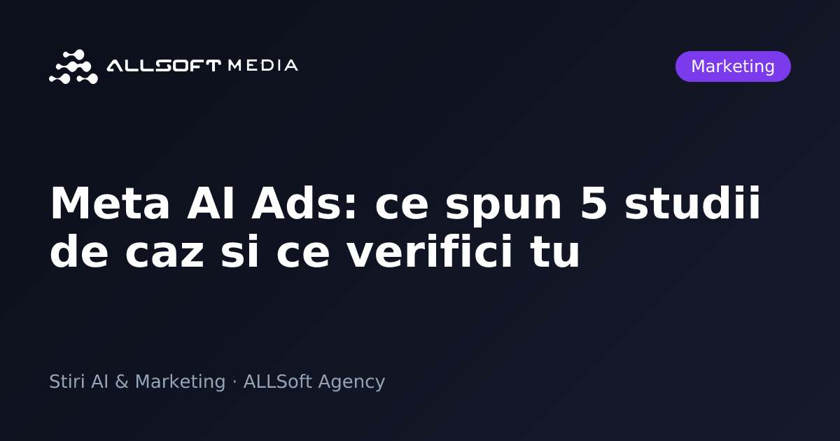 Meta AI Ads: ce spun 5 studii de caz si ce verifici tu