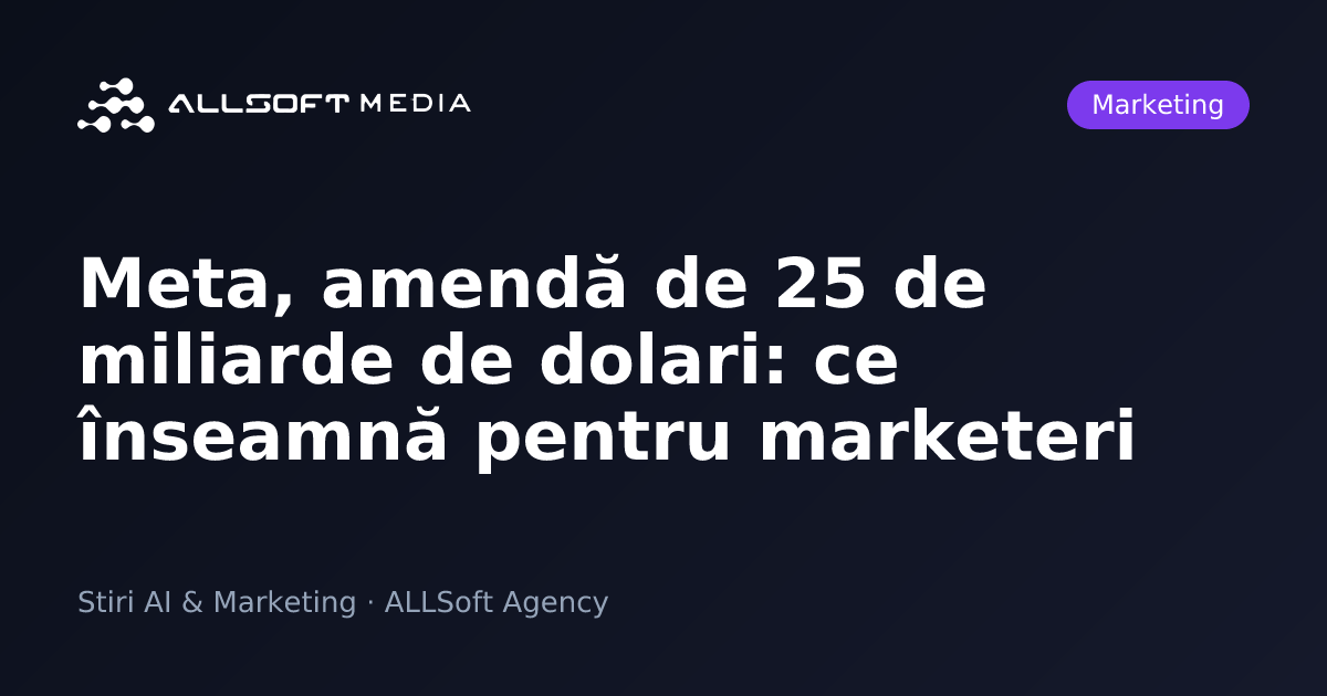 Meta, amendă de 25 de miliarde de dolari: ce înseamnă pentru marketeri