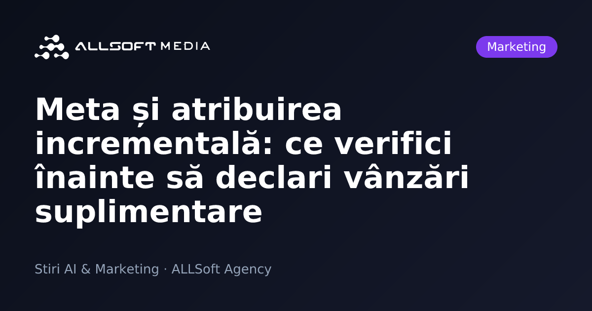 Meta și atribuirea incrementală: ce verifici înainte să declari vânzări suplimentare