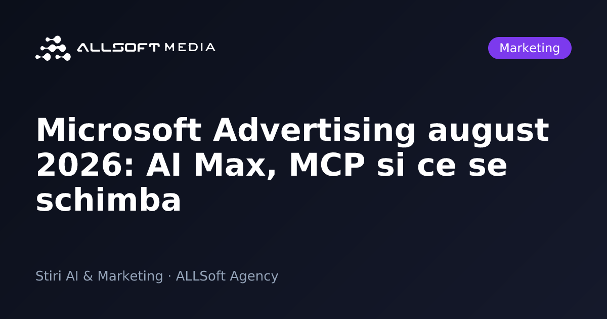 Microsoft Advertising august 2026: AI Max, MCP si ce se schimba
