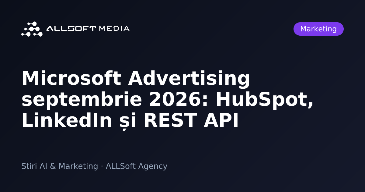 Microsoft Advertising septembrie 2026: HubSpot, LinkedIn și REST API