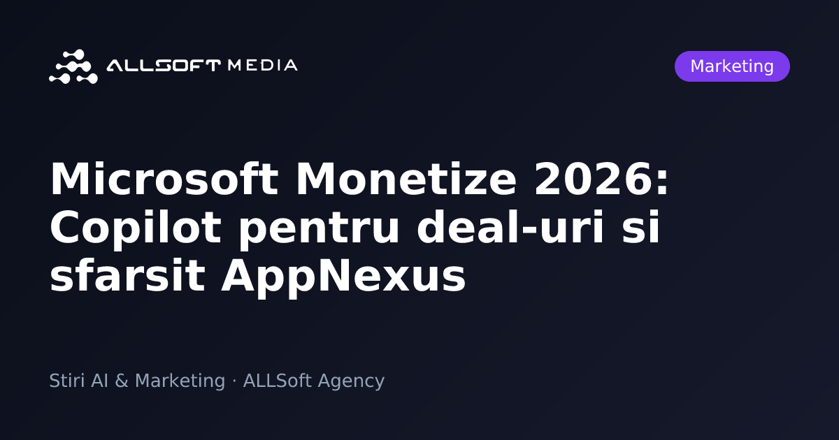 Microsoft Monetize 2026: Copilot pentru deal-uri si sfarsit AppNexus