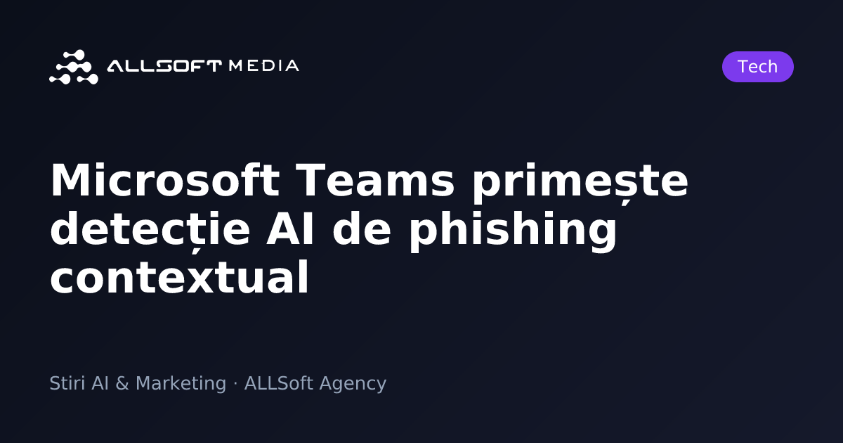 Microsoft Teams primește detecție AI de phishing contextual