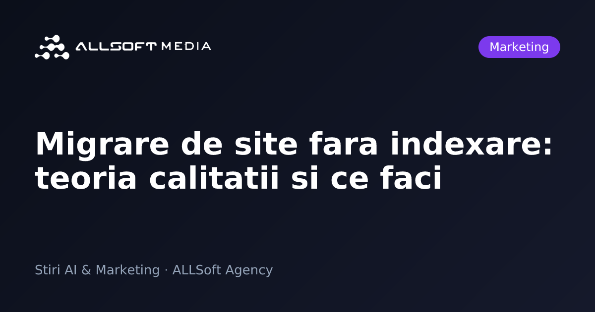 Migrare de site fara indexare: teoria calitatii si ce faci