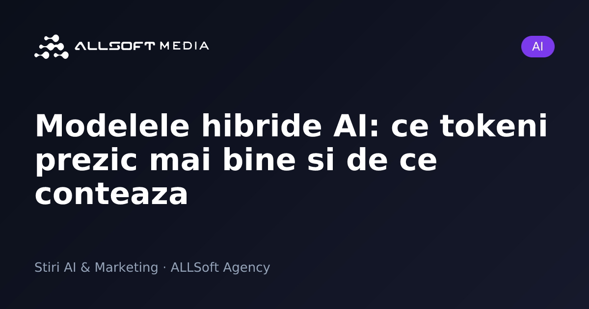 Modelele hibride AI: ce tokeni prezic mai bine si de ce conteaza