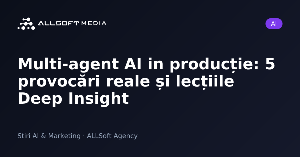 Multi-agent AI in producție: 5 provocări reale și lecțiile Deep Insight