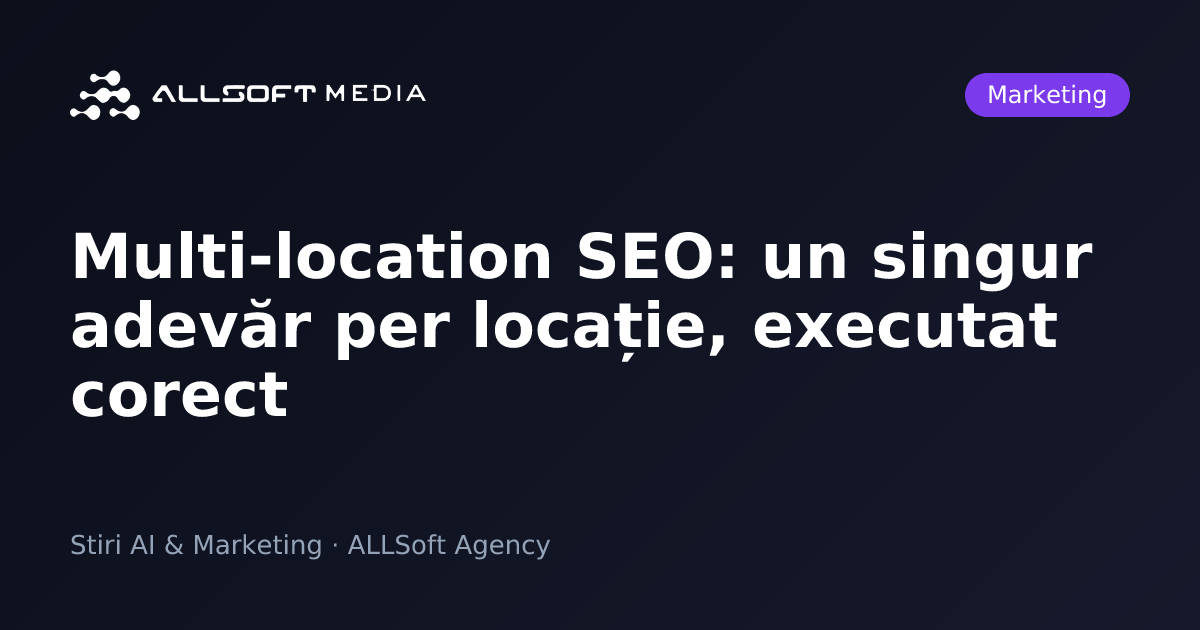 Multi-location SEO: un singur adevăr per locație, executat corect