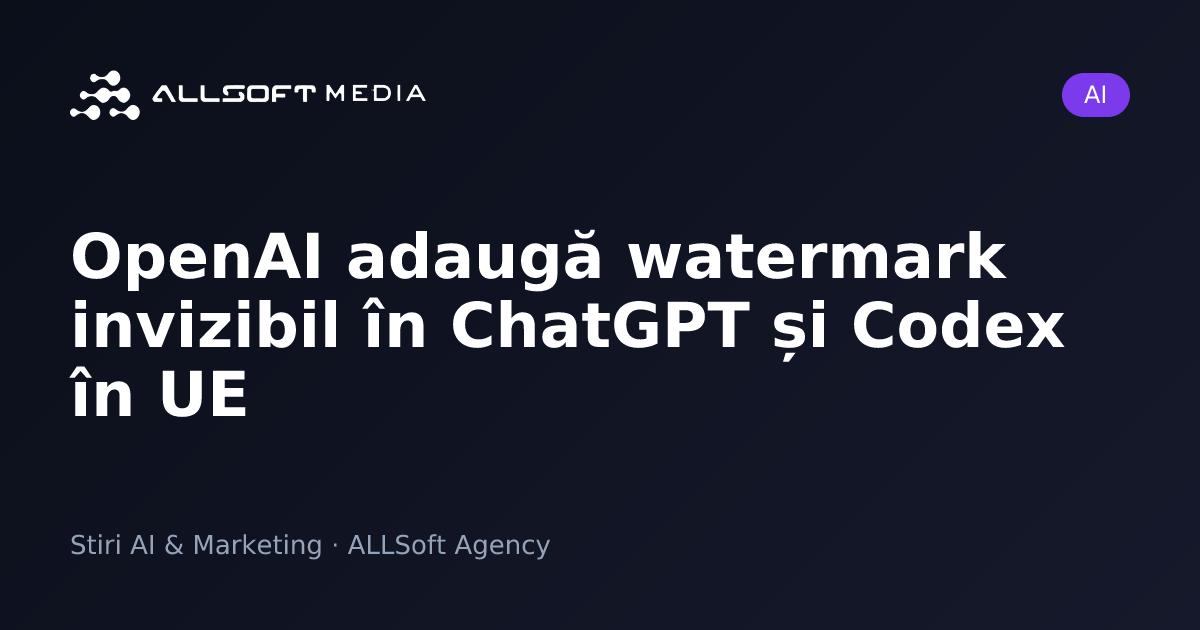 OpenAI adaugă watermark invizibil în ChatGPT și Codex în UE