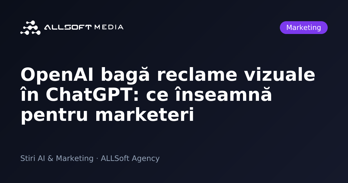 OpenAI bagă reclame vizuale în ChatGPT: ce înseamnă pentru marketeri